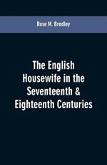 The English housewife in the seventeenth & eighteenth centuries