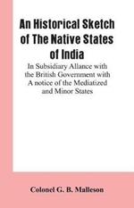 An Historical Sketch of The Native States of India: In Subsidiary Allance With the British Government With A notice Of The Mediatized And Minor States