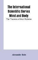 The International Scientific Series Mind And Body: The Theories Of Their Relation.