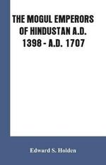 The Mogul Emperors of Hindustan A.D. 1398 - A.D. 1707