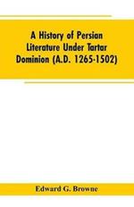 A History of Persian Literature under tartar Dominion (A.D. 1265-1502)