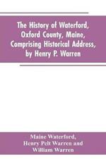 The History of Waterford, Oxford County, Maine, Comprising Historical Address, by Henry P. Warren; Record of Families, by REV. William Warren, D.D.; Centennial Proceedings, by Samuel Warren