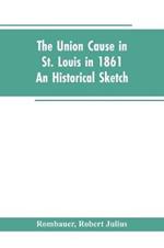 The Union cause in St. Louis in 1861; an historical sketch