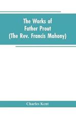 The Works of Father Prout (the Rev. Francis Mahony)