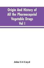 Origin And History Of All The Pharmacopeial Vegetable Drugs, Chemicals And Preparations With Bibliography; Vol I