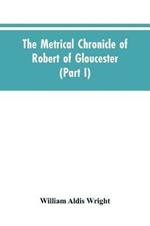 The metrical chronicle of Robert of Gloucester (Part I)