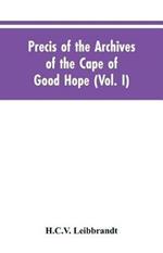 Precis of the Archives of the Cape of Good Hope: Requesten (memorials), 1715-1806 (Vol. I)