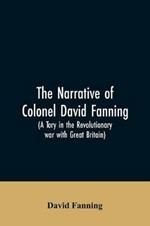 The narrative of Colonel David Fanning (a Tory in the revolutionary war with Great Britain): giving an account of his adventures in North Carolina, from 1775 to 1783