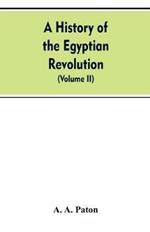 A History of the Egyptian Revolution, from the Period of the Mamelukes to the Death of Mohammed Ali: From Arab and European Memoirs, Oral Tradition, and Local Research (Volume II)