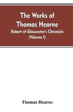The Works of Thomas Hearne: Robert of Gloucester's Chronicle (Volume I)