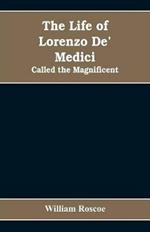 The Life of Lorenzo De' Medici: Called the Magnificent