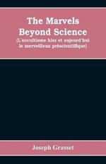 The marvels beyond science (L'occultisme hier et aujourd'hui: le merveilleux prescientifique): being a record of progress made in the reduction of occult phenomena to a scientific basis