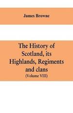 The history of Scotland, its Highlands, regiments and clans (Volume VIII)