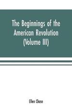 The beginnings of the American Revolution: based on contemporary letters, diaries, and other documents (Volume III)