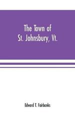 The town of St. Johnsbury, Vt.: a review of one hundred twenty-five years, to the anniversary pageant, 1912