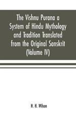 The Vishnu Purana a System of Hindu Mythology and Tradition Translated from the Original Sanskrit, and Illustrated by Notes Derived Chiefly from Other Puranas (Volume IV)