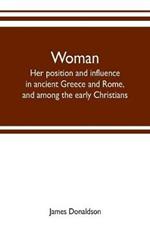 Woman; her position and influence in ancient Greece and Rome, and among the early Christians