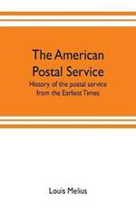 The American postal service: history of the postal service from the earliest times. The American system described with full details of operation