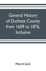 General history of Duchess County from 1609 to 1876, inclusive