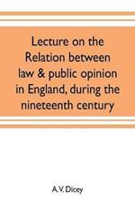 Lecture on the relation between law & public opinion in England, during the nineteenth century