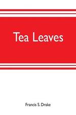 Tea leaves: being a collection of letters and documents relating to the shipment of tea to the American colonies in the year 1773, by the East India Tea Company. Now first printed from the original manuscript. With an introduction, notes, and biographical notices of t