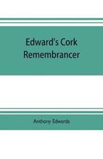 Edward's Cork remembrancer; or, Tablet of memory. Enumerating every remarkable circumstance that has happenned in the city and county of Cork and in the kingdom at large