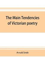 The main tendencies of Victorian poetry: studies in the thought and art of the greater poets