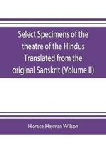 Select Specimens of the theatre of the Hindus Translated from the original Sanskrit (Volume II)