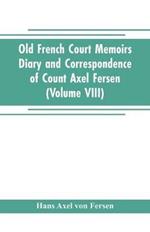 Old French Court Memoirs Diary and correspondence of Count Axel Fersen: relating to the court of France (Volume VIII)