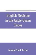 English medicine in the Anglo-Saxon times; two lectures delivered before the Royal college of physicians of London, June 23 and 25, 1903