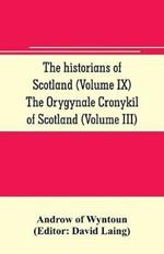 The historians of Scotland (Volume IX) The Orygynale Cronykil of Scotland (Volume III)