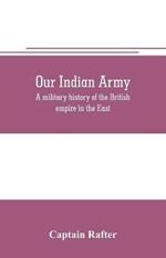 Our Indian army: a military history of the British empire in the East