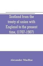 Scotland from the treaty of union with England to the present time, (1707-1907)