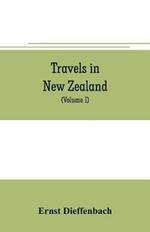 Travels in New Zealand: with contributions to the geography, geology, botany, and natural history of that country (Volume I)