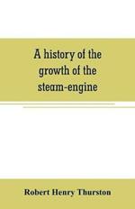 A history of the growth of the steam-engine