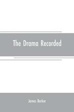 The drama recorded: or, Barker's list of plays, alphabetically arranged, exhibiting at one view, the title, size, date, and author, with their various alterations, from the earliest period, to 1814; to which are added, Notitia dramatica, or A chronological account of events r