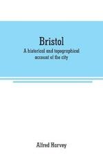 Bristol: A historical and topographical account of the city