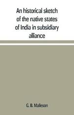 An historical sketch of the native states of India in subsidiary alliance with the British government, with a notice of the mediatized and minor states