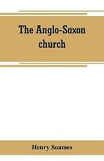 The Anglo-Saxon church: its history, revenues, and general character