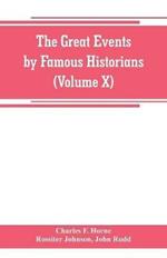 The great events by famous historians (Volume X): a comprehensive and readable account of the world's history, emphasizing the more important events, and presenting these as complete narratives in the master-words of the most eminent historians