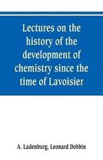 Lectures on the history of the development of chemistry since the time of Lavoisier