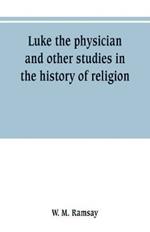 Luke the physician and other studies in the history of religion