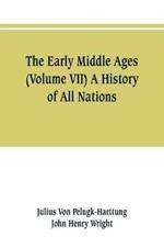 The Early Middle Ages (Volume VII) A History of All Nations