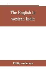 The English in western India; being the history of the factory at Surat, of Bombay, and the subordinate factories on the western coast, from the earliest period until the commencement of the eighteenth century. Drawn from authentic works and original documents