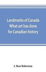 Landmarks of Canada. What art has done for Canadian history; a guide to the J. Ross Robertson historical collection in the Public reference library, Toronto, Canada. This catalogue of the collection covers three thousand seven hundred illustrations and inc