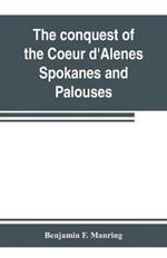 The conquest of the Coeur d'Alenes, Spokanes and Palouses; the expeditions of Colonels E. J. Steptoe and George Wright against the Northern Indians in 1858