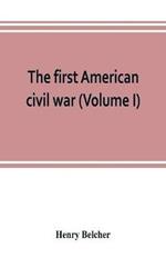 The first American civil war; first period, 1775-1778, with chapters on the continental or revolutionary army and on the forces of the crown (Volume I)