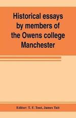 Historical essays by members of the Owens college, Manchester: published in commemoration of its jubilee (1851-1901)