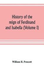 History of the reign of Ferdinand and Isabella (Volume I)
