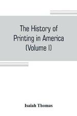 The history of printing in America, with a biography of printers, and an account of newspapers (Volume I)